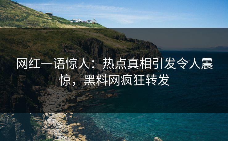 网红一语惊人：热点真相引发令人震惊，黑料网疯狂转发