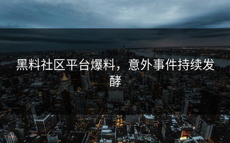 黑料社区平台爆料，意外事件持续发酵