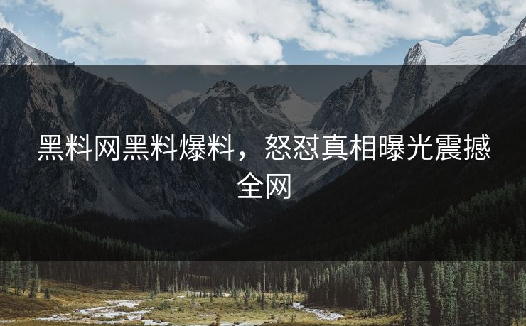 黑料网黑料爆料，怒怼真相曝光震撼全网