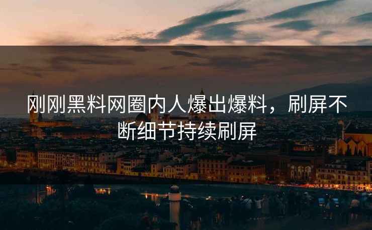 刚刚黑料网圈内人爆出爆料，刷屏不断细节持续刷屏