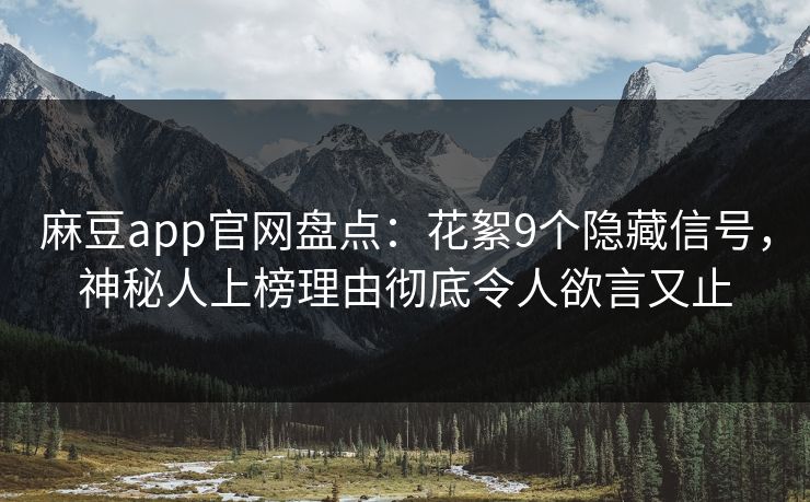 麻豆app官网盘点：花絮9个隐藏信号，神秘人上榜理由彻底令人欲言又止