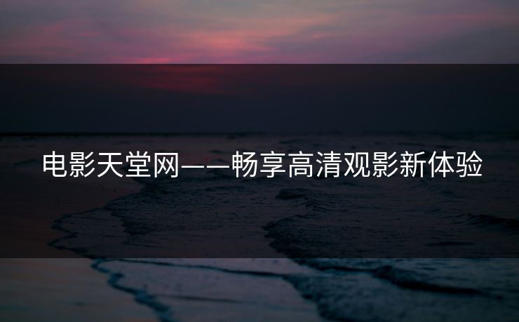 电影天堂网——畅享高清观影新体验