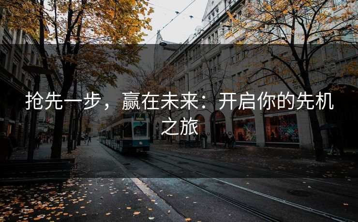 抢先一步，赢在未来：开启你的先机之旅