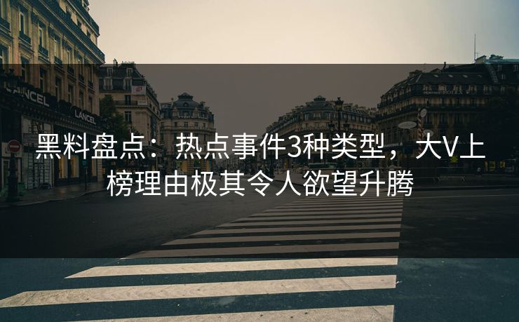 黑料盘点：热点事件3种类型，大V上榜理由极其令人欲望升腾