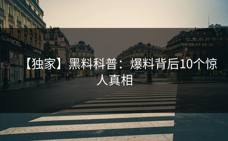 【独家】黑料科普：爆料背后10个惊人真相