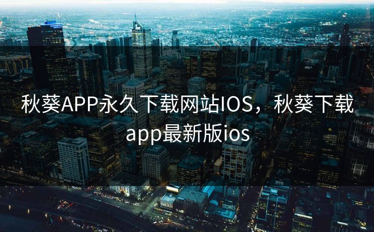 秋葵APP永久下载网站IOS，秋葵下载app最新版ios