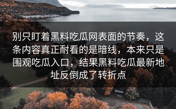别只盯着黑料吃瓜网表面的节奏，这条内容真正耐看的是暗线，本来只是围观吃瓜入口，结果黑料吃瓜最新地址反倒成了转折点